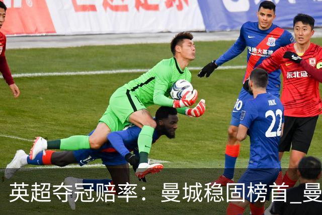 英超夺冠赔率：曼城稳固榜首 曼联大涨险出前8